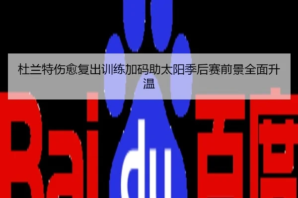 杜兰特伤愈复出训练加码助太阳季后赛前景全面升温