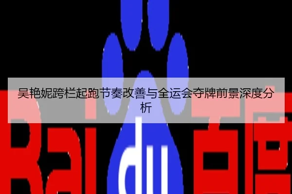 吴艳妮跨栏起跑节奏改善与全运会夺牌前景深度分析